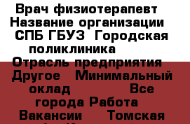 Врач-физиотерапевт › Название организации ­ СПБ ГБУЗ "Городская поликлиника № 43" › Отрасль предприятия ­ Другое › Минимальный оклад ­ 35 000 - Все города Работа » Вакансии   . Томская обл.,Кедровый г.